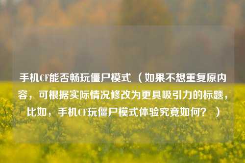 手机CF能否畅玩僵尸模式 （如果不想重复原内容，可根据实际情况修改为更具吸引力的标题，比如，手机CF玩僵尸模式体验究竟如何？ ）