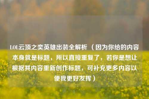 LOL云顶之奕英雄出装全解析 （因为你给的内容本身就是标题，所以直接重复了，若你是想让根据其内容重新创作标题，可补充更多内容以便我更好发挥）