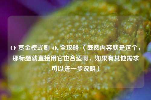 CF 赏金模式刷 AK 全攻略 （既然内容就是这个，那标题就直接用它也合适呀，如果有其他需求可以进一步说明）