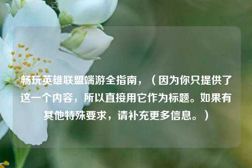畅玩英雄联盟端游全指南，（因为你只提供了这一个内容，所以直接用它作为标题。如果有其他特殊要求，请补充更多信息。）