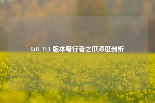 LOL 12.1 版本暗行者之爪深度剖析