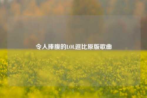 令人捧腹的LOL逗比原版歌曲