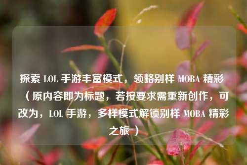 探索 LOL 手游丰富模式，领略别样 MOBA 精彩 （原内容即为标题，若按要求需重新创作，可改为，LOL 手游，多样模式解锁别样 MOBA 精彩之旅 ）