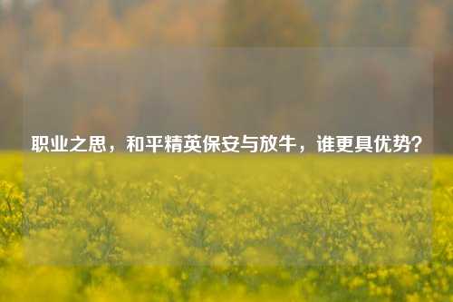 职业之思，和平精英保安与放牛，谁更具优势？