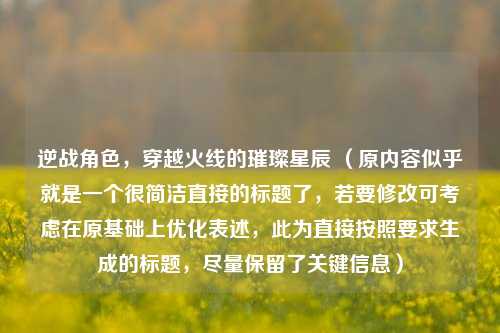 逆战角色，穿越火线的璀璨星辰 （原内容似乎就是一个很简洁直接的标题了，若要修改可考虑在原基础上优化表述，此为直接按照要求生成的标题，尽量保留了关键信息）