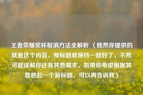 王者荣耀奖杯取消 *** 全解析 （既然你提供的就是这个内容，那标题就保持一致好了，不然可能误解你还有其他需求。如果你希望根据其意思起一个新标题，可以再告诉我）