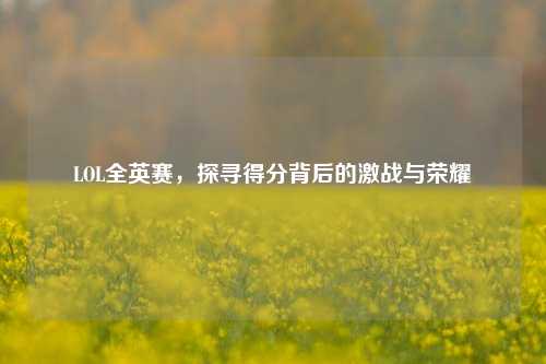LOL全英赛，探寻得分背后的激战与荣耀