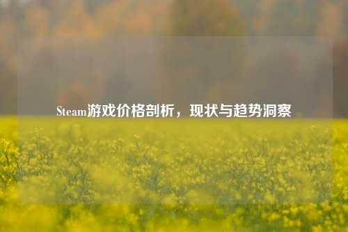 Steam游戏价格剖析，现状与趋势洞察