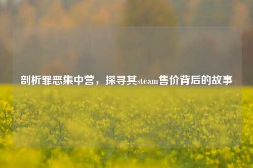剖析罪恶集中营，探寻其steam售价背后的故事