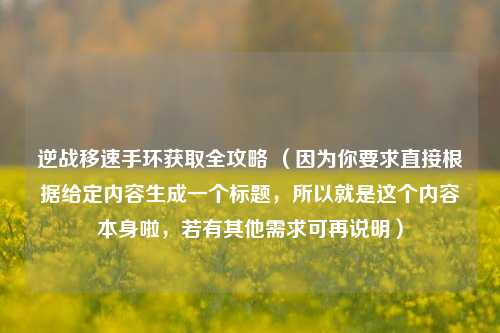 逆战移速手环获取全攻略 （因为你要求直接根据给定内容生成一个标题，所以就是这个内容本身啦，若有其他需求可再说明）