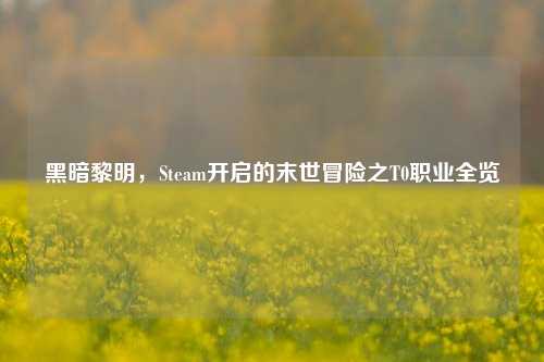黑暗黎明，Steam开启的末世冒险之T0职业全览