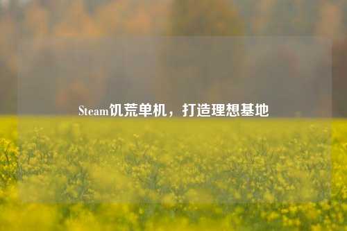 Steam饥荒单机，打造理想基地