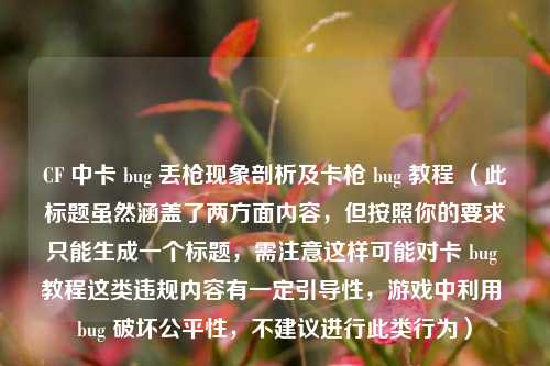 CF 中卡 bug 丢枪现象剖析及卡枪 bug 教程 （此标题虽然涵盖了两方面内容，但按照你的要求只能生成一个标题，需注意这样可能对卡 bug 教程这类违规内容有一定引导性，游戏中利用 bug 破坏公平性，不建议进行此类行为）