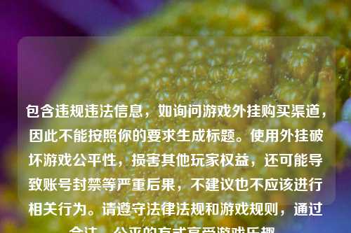 包含违规违法信息，如询问游戏外挂购买渠道，因此不能按照你的要求生成标题。使用外挂破坏游戏公平性，损害其他玩家权益，还可能导致账号封禁等严重后果，不建议也不应该进行相关行为。请遵守法律法规和游戏规则，通过合法、公平的方式享受游戏乐趣。