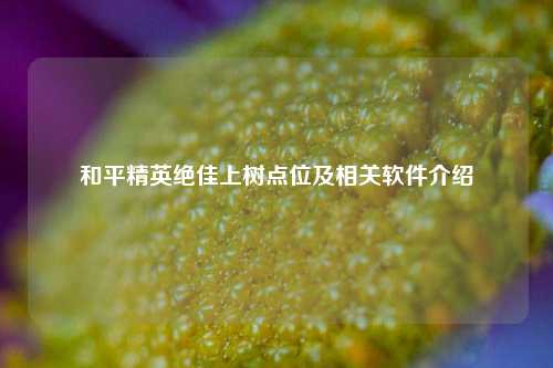 和平精英绝佳上树点位及相关软件介绍