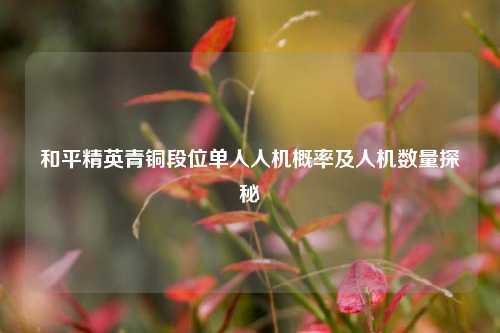 和平精英青铜段位单人人机概率及人机数量探秘