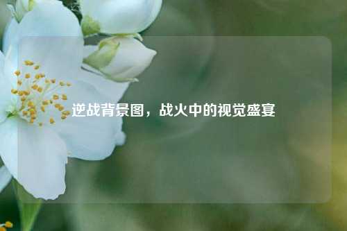逆战背景图，战火中的视觉盛宴