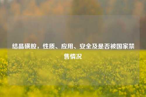 结晶磺胺，性质、应用、安全及是否被国家禁售情况
