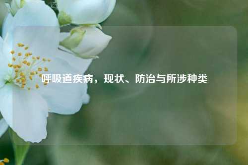 呼吸道疾病，现状、防治与所涉种类