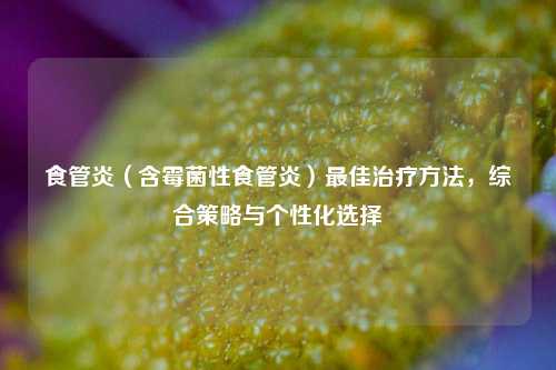 食管炎（含霉菌性食管炎）最佳治疗方法，综合策略与个性化选择