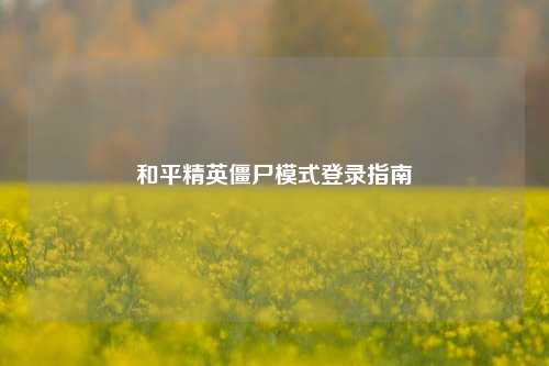 和平精英僵尸模式登录指南