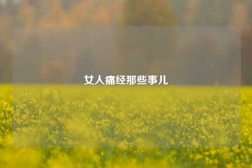 女人痛经那些事儿