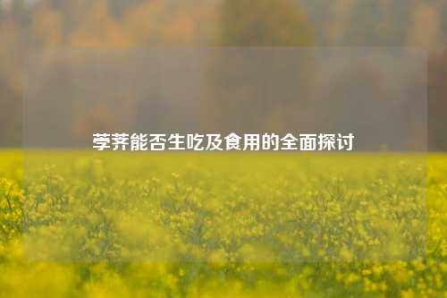 荸荠能否生吃及食用的全面探讨