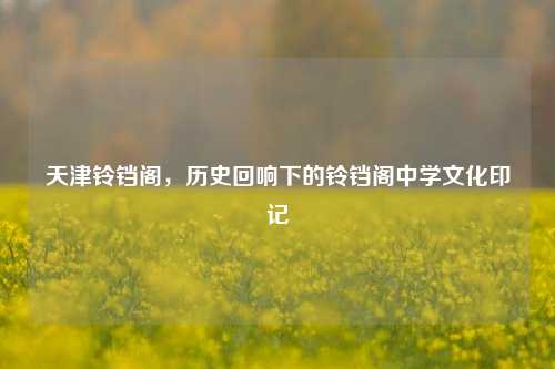 天津铃铛阁，历史回响下的铃铛阁中学文化印记