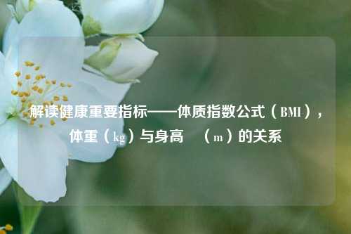 解读健康重要指标——体质指数公式（BMI），体重（kg）与身高²（m）的关系