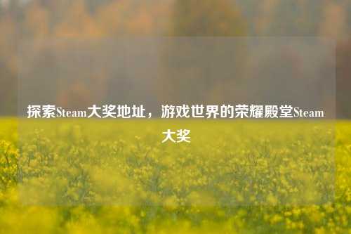 探索Steam大奖地址,游戏世界的荣耀殿堂Steam大奖